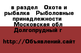  в раздел : Охота и рыбалка » Рыболовные принадлежности . Московская обл.,Долгопрудный г.